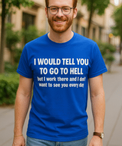 I WOULD TELL YOU TO GO TO HELL but I work there and I don't want to see you every day - T-paita